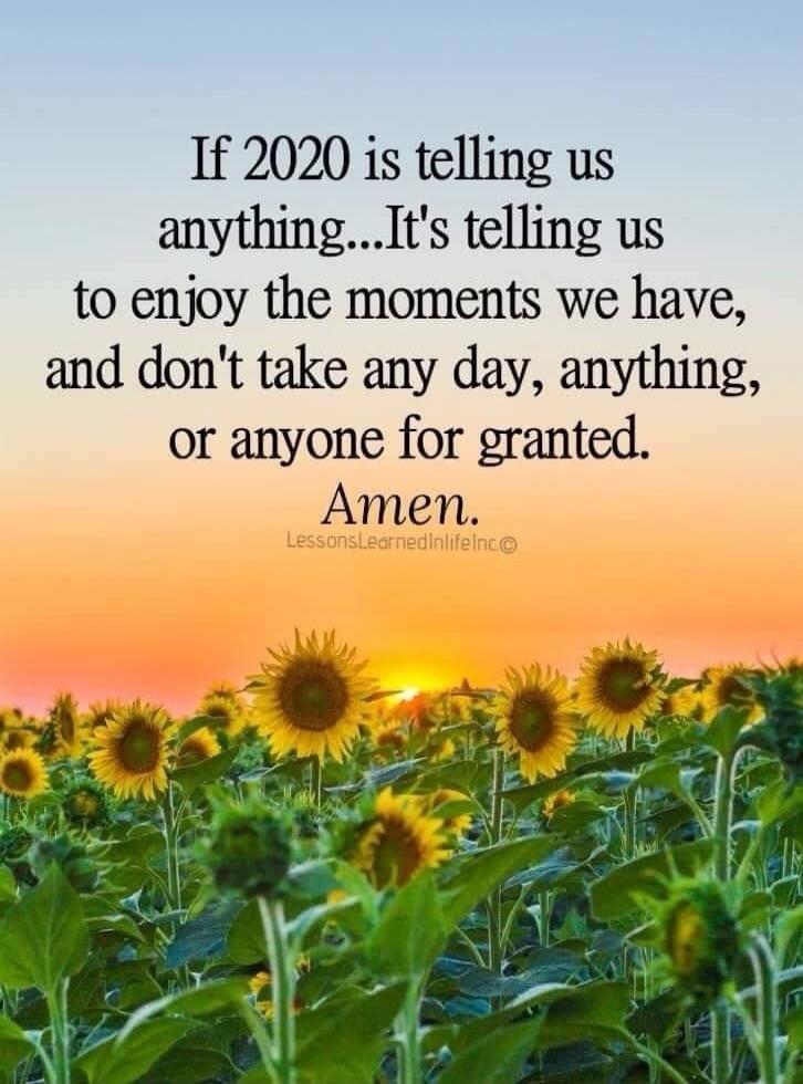 If 2020 is telling us anything...It's telling us to enjoy the moments we have, and don't take any day, anything, or anyone for granted. Amen. LessonsLearnedInLifeInc©