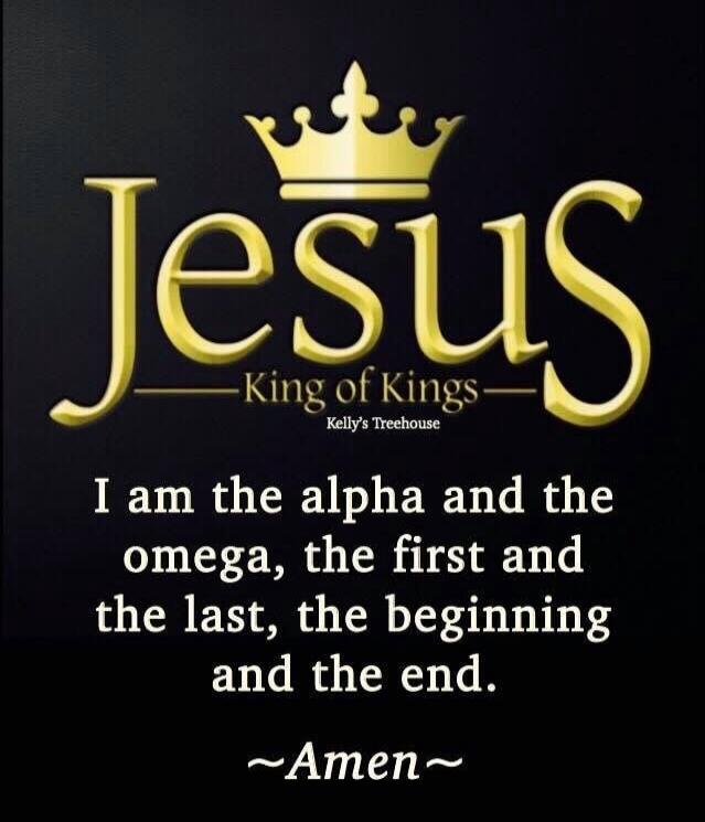 Jesus King of Kings Kelly's Treehouse I am the alpha and the omega, the first and the last, the beginning and the end. ~Amen~