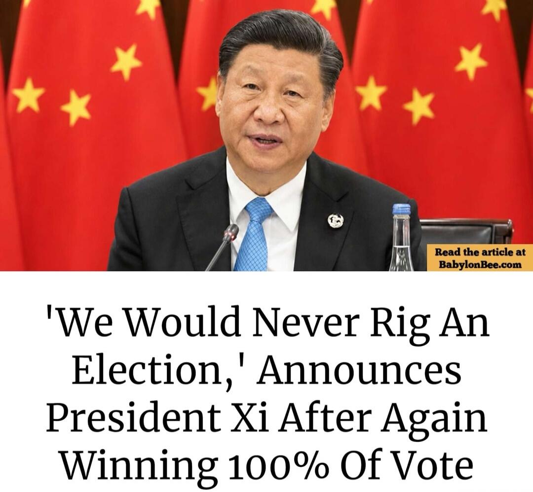 'We Would Never Rig An Election,' Announces President Xi After Again Winning 100% Of Vote. Read the article at BabylonBee.com