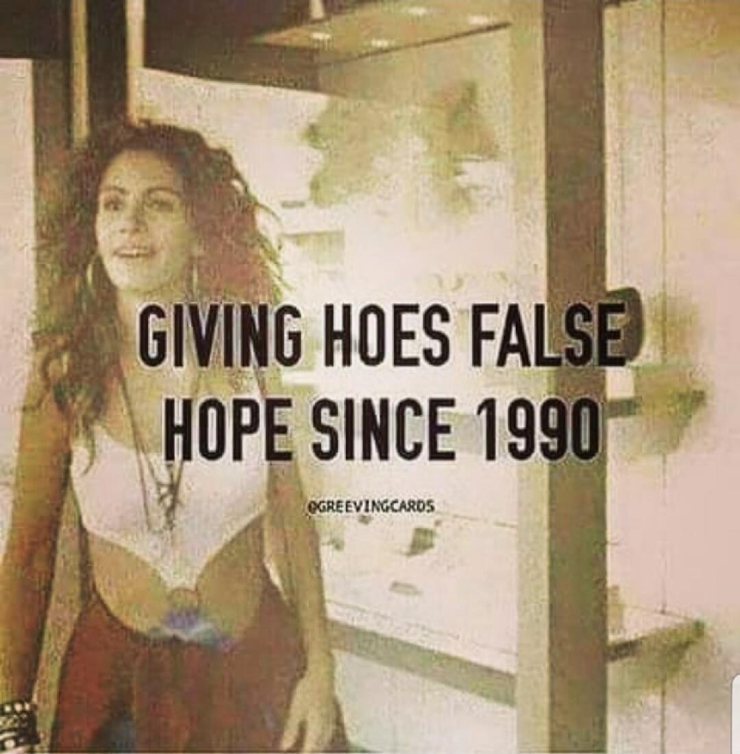 GIVING HOES FALSE HOPE SINCE 1990 @GREEVINGCARDS
