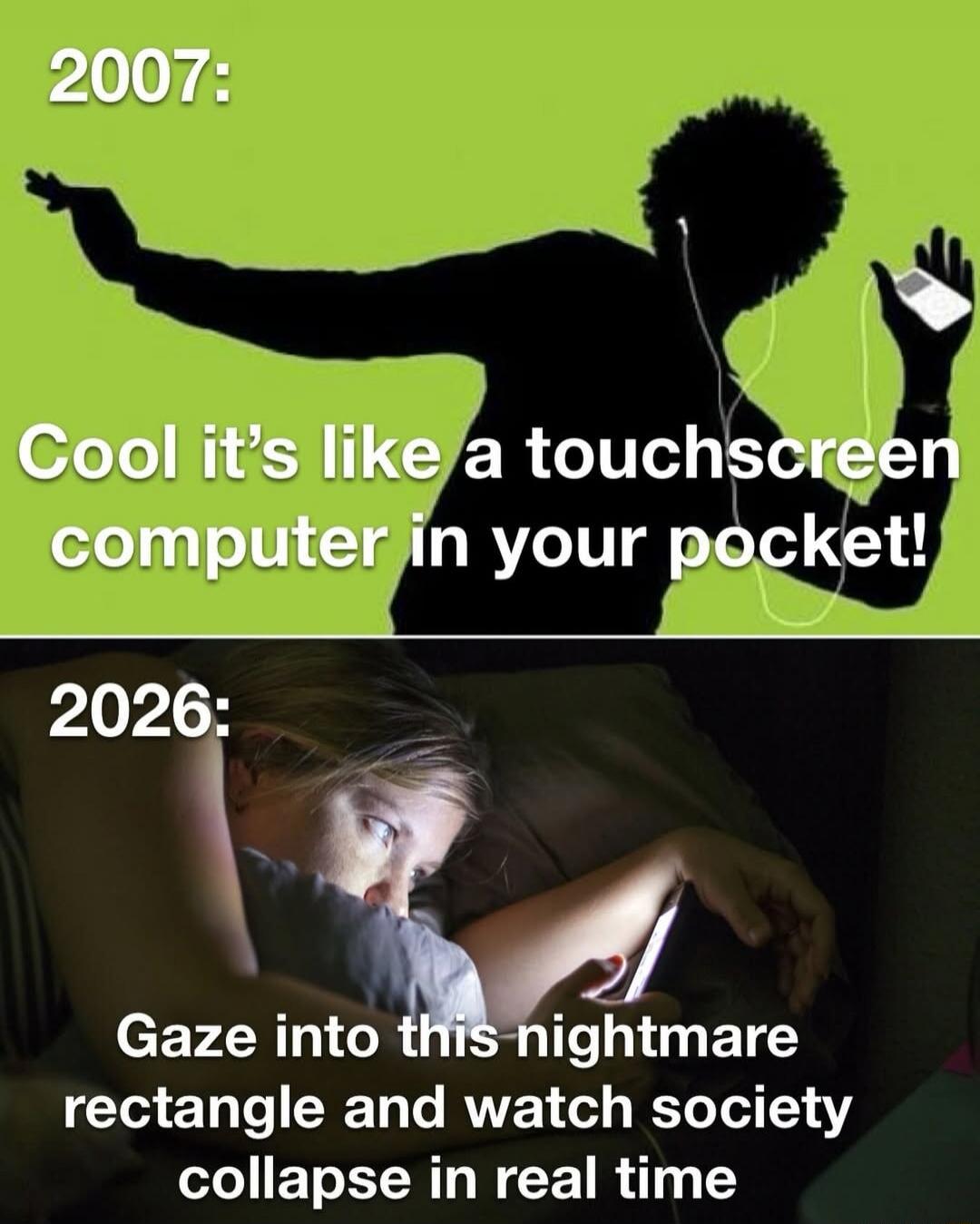 2007: Cool it’s like a touchscreen computer in your pocket!

2026: Gaze into this nightmare rectangle and watch society collapse in real time