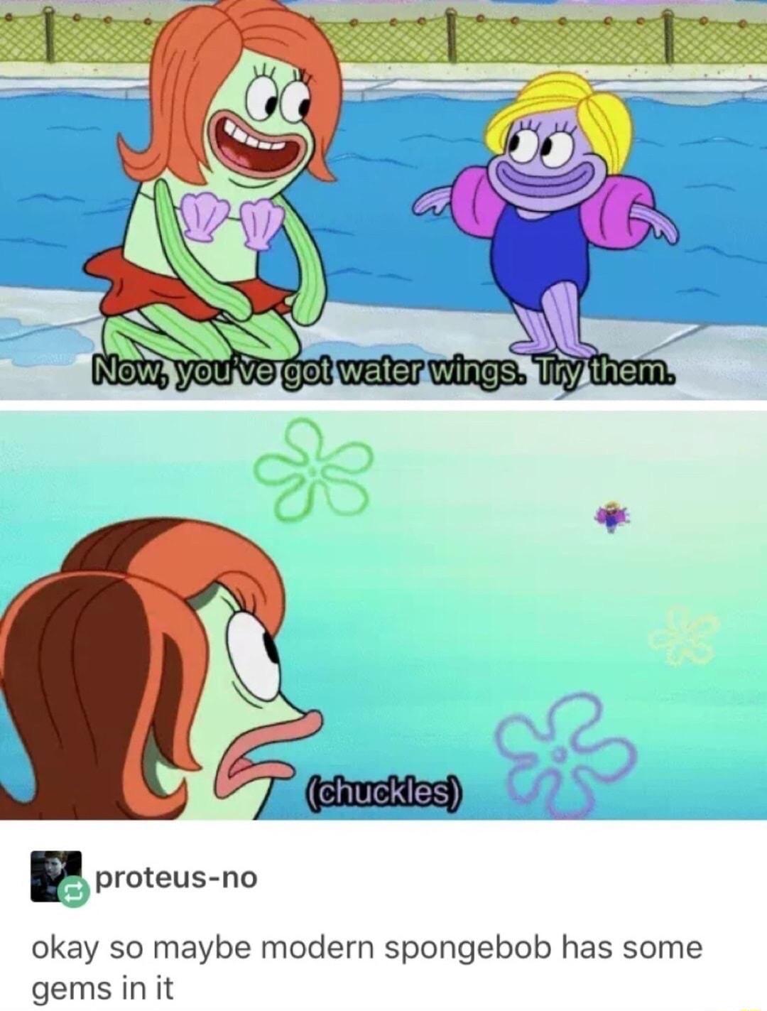 F proteus no okay so maybe modern spongebob has some gems in it