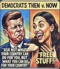 DEMOCRATS THEN v. NOW ASK NOT WHAT YOUR COUNTRY CAN DO FOR YOU, BUT WHAT YOU CAN DO FOR YOUR COUNTRY FREE STUFF!