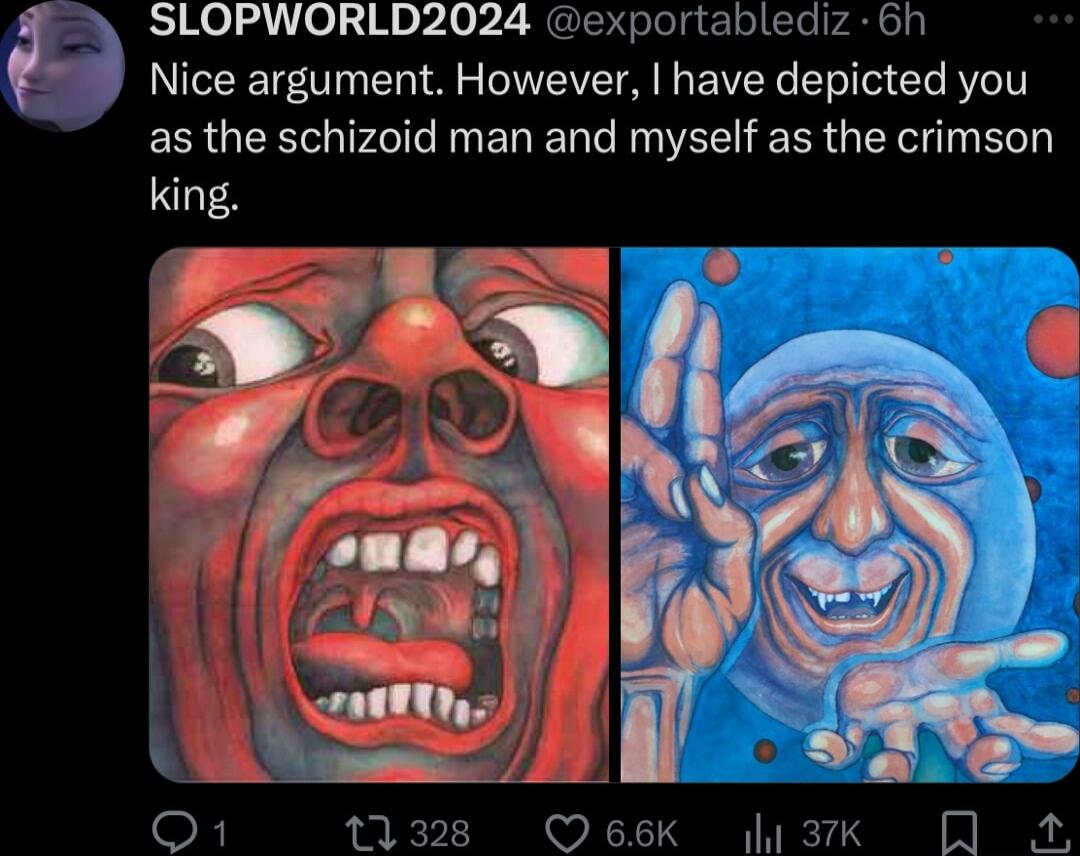 SLOPWORLD2024 exportablediz 6h Nice argument However have depicted you as the schizoid man and myself as the crimson king