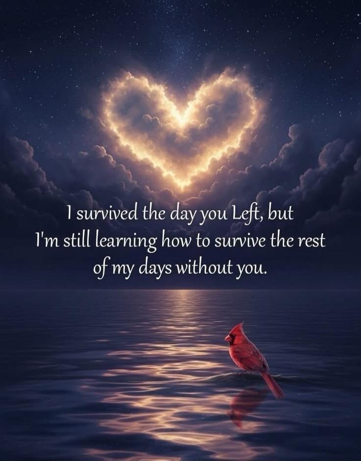 I survived the day you Left, but I'm still learning how to survive the rest of my days without you.