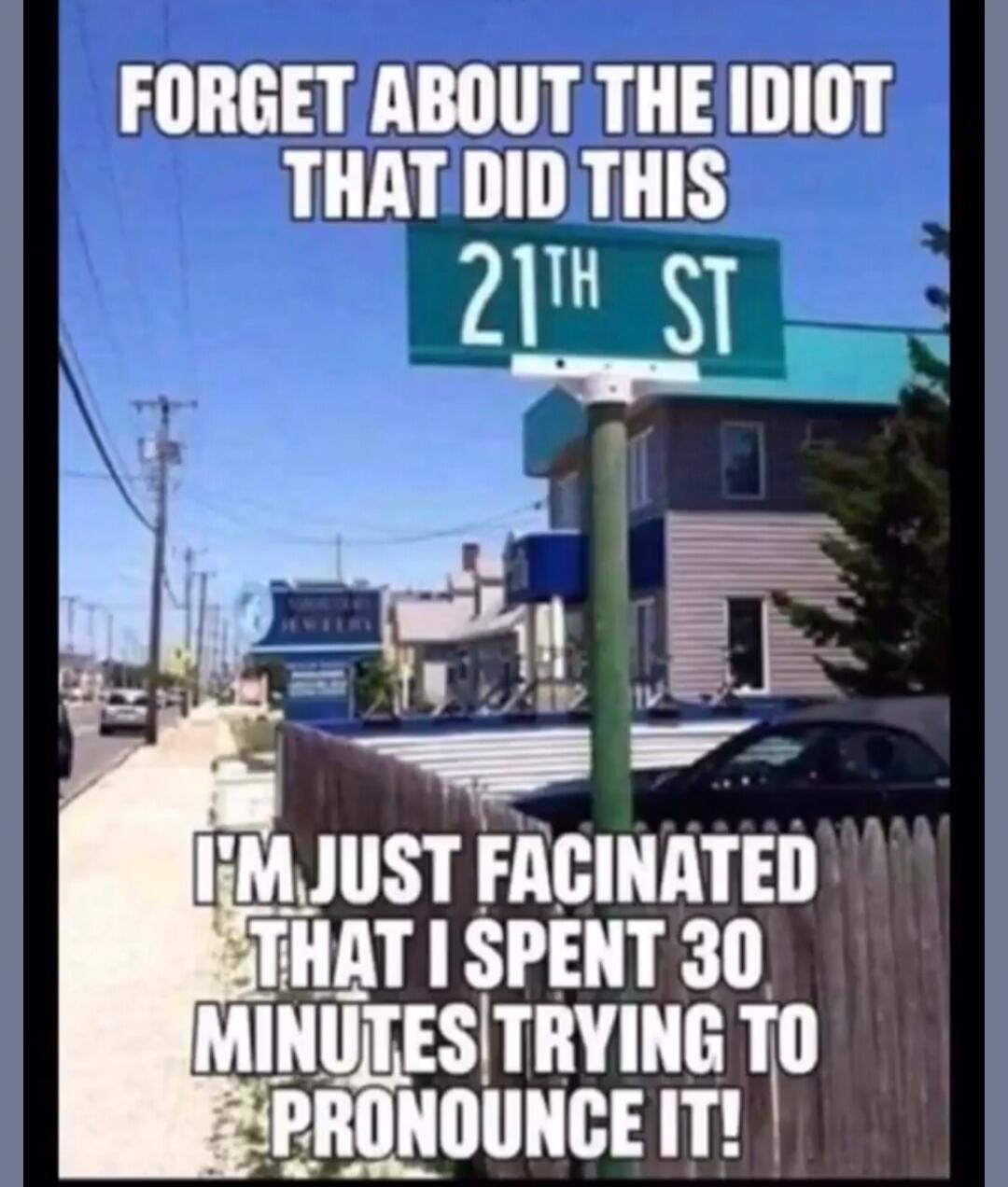 FORGET ABOUT THE IDIOT THAT DID THIS 21TH ST I'M JUST FACINATED THAT I SPENT 30 MINUTES TRYING TO PRONOUNCE IT!
