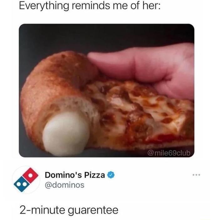 Everything reminds me of her Dominos Pizza ov dominos 2 minute guarentee