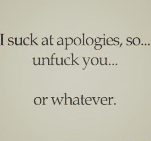 suck at apologies so unfuck you or whatever