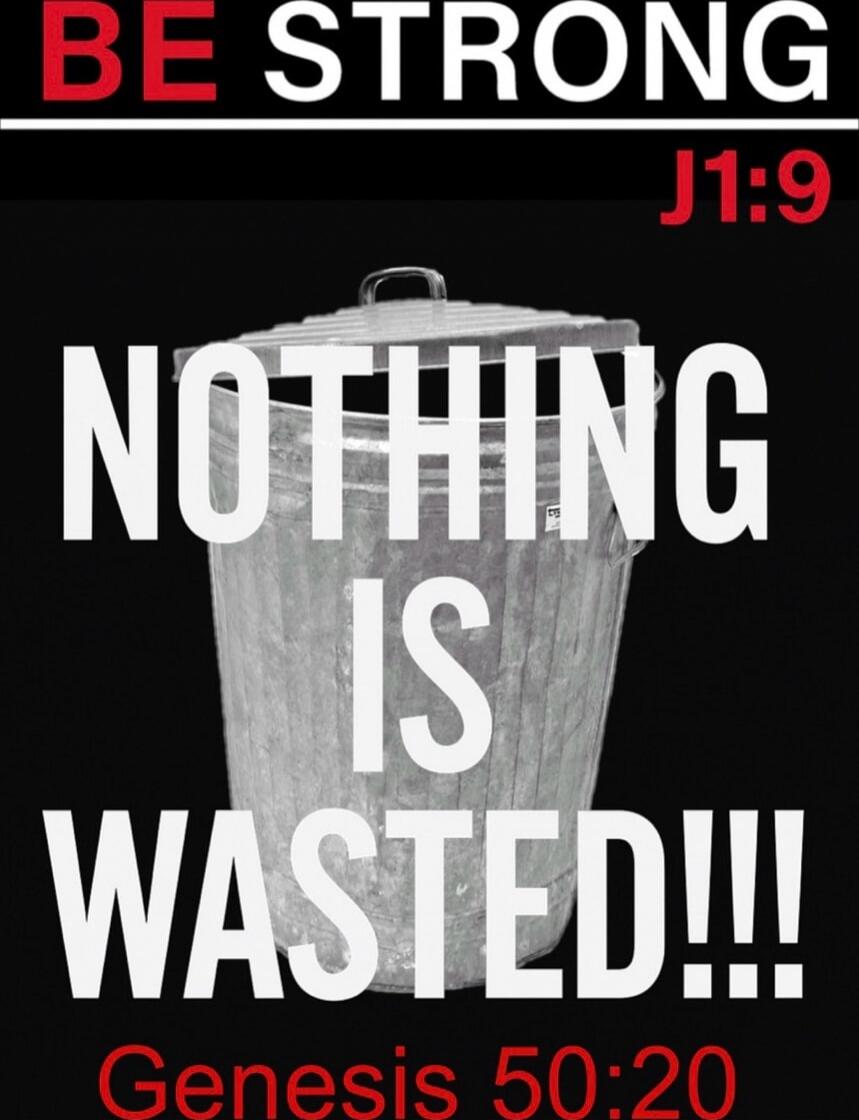 BE STRONG J1:9 NOTHING IS WASTED!!! Genesis 50:20
