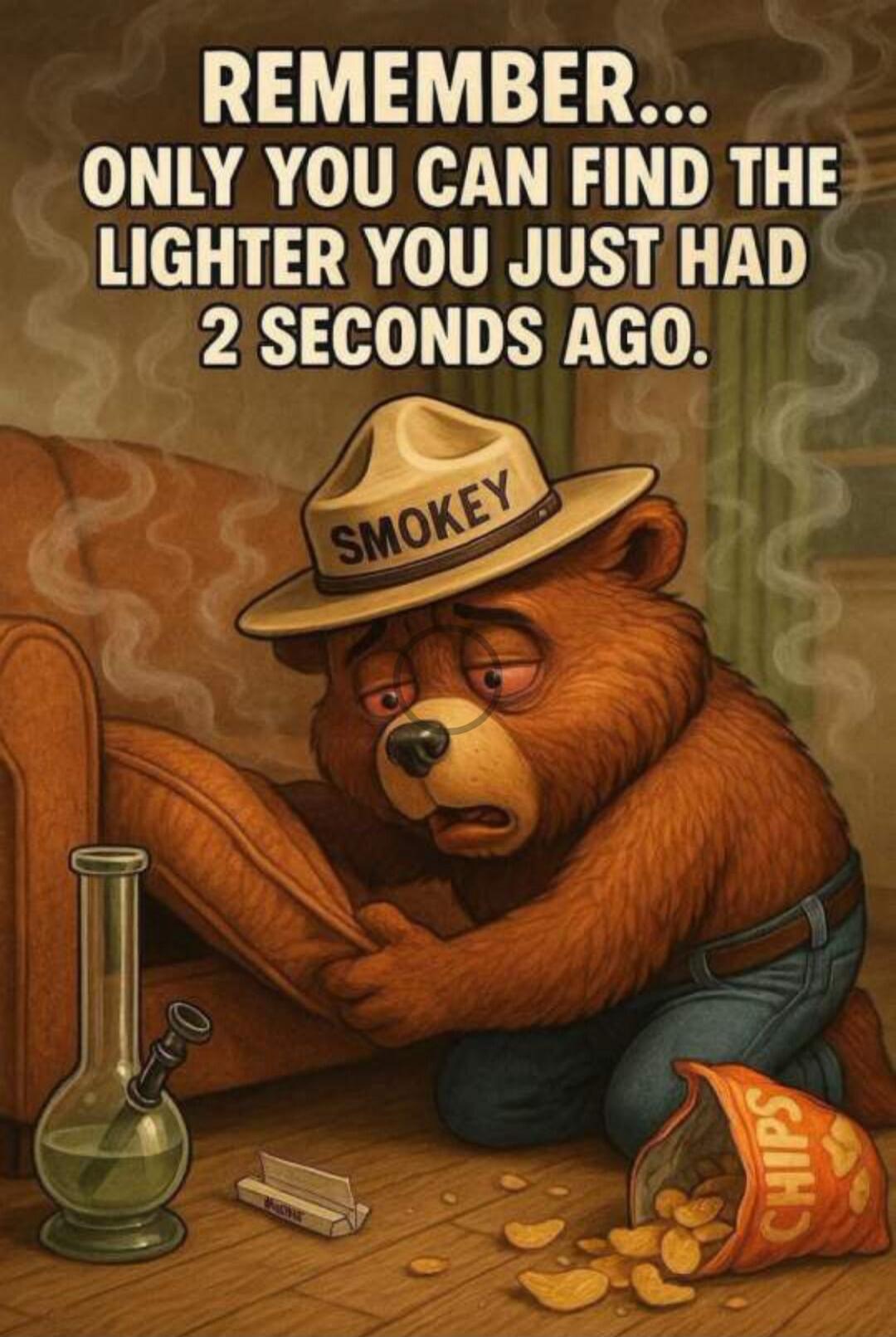 REMEMBER... ONLY YOU CAN FIND THE LIGHTER YOU JUST HAD 2 SECONDS AGO.