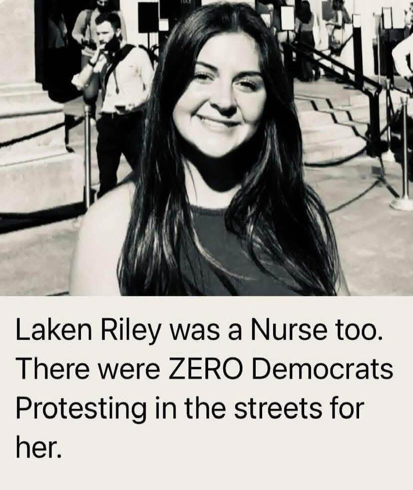 Laken Riley was a Nurse too. There were ZERO Democrats protesting in the streets for her.