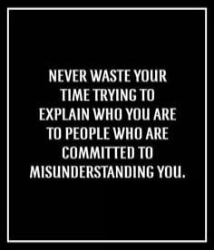 Never waste your time trying to explain who you are to people who are committed to misunderstanding you.