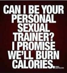 CAN I BE YOUR PERSONAL SEXUAL TRAINER? I PROMISE WE'LL BURN CALORIES.