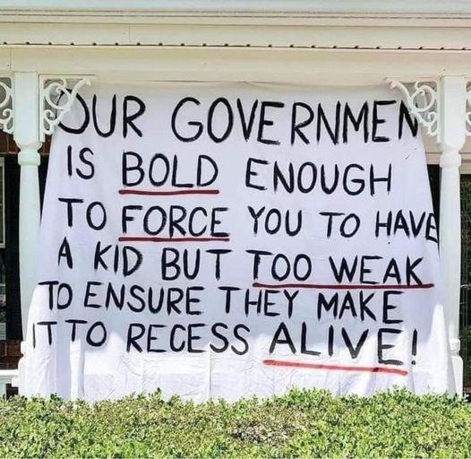 SR GOVEPNMEN BOLD ENOUGH TO FORCE YOU To HAV A KID BUT Too WEAK T0 ENSURE THEY MAKE TTO RECESS ALIVE