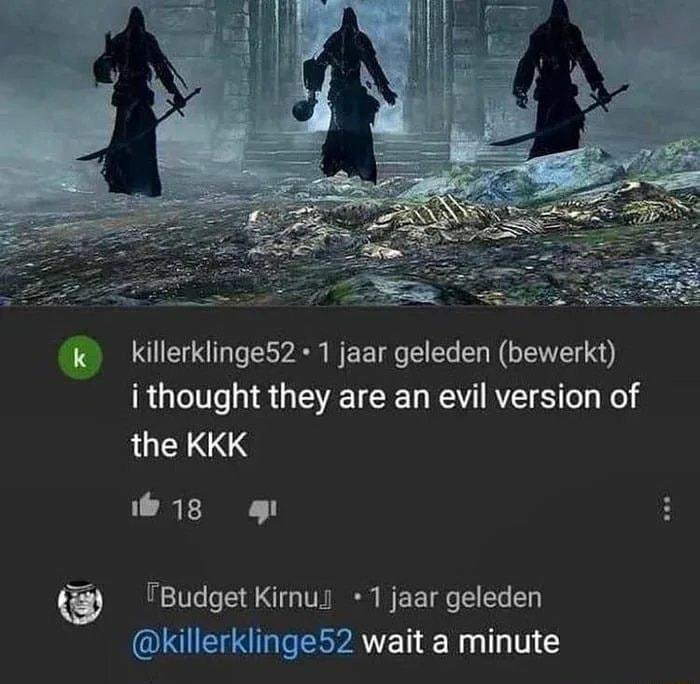 killerklinge52 1 jaar geleden bewerkt i thought they are an evil version of the KKK 18 o IBudget Kirnui 1 jaar geleden LUEICESPATET Nagl s V1