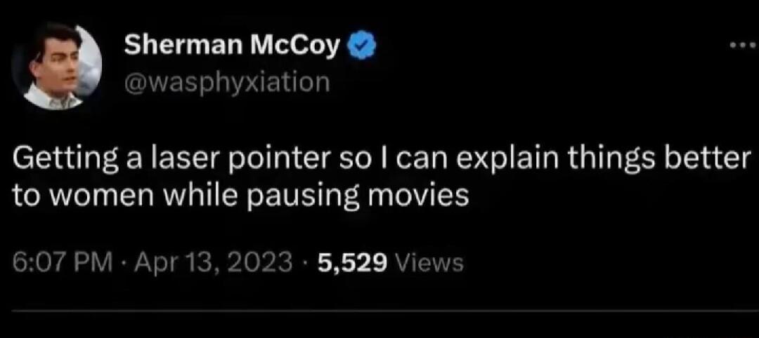 Sherman McCoy wasphyxiation Getting a laser pointer so can explain things better to women while pausing movies 607 PM Apr 13 2 5529 Views