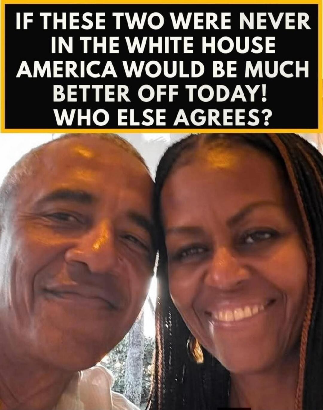 IF THESE TWO WERE NEVER IN THE WHITE HOUSE AMERICA WOULD BE MUCH BETTER OFF TODAY! WHO ELSE AGREES?