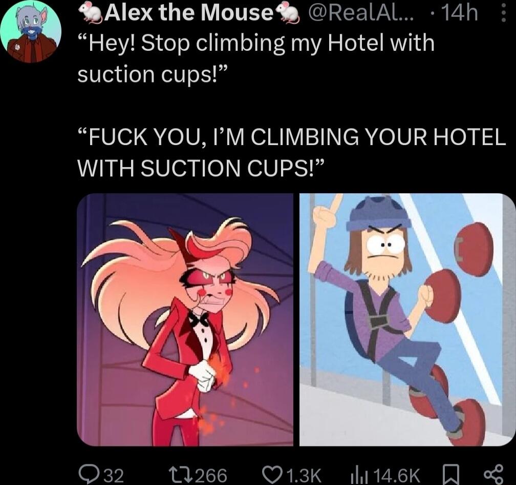 Alex the Mouse RealAl 14h Hey Stop climbing my Hotel with suction cups FUCK YOU IM CLIMBING YOUR HOTEL WITH SUCTION CUPS