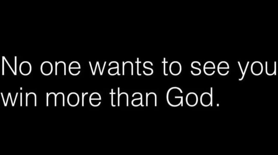 No one wants to see you win more than God.