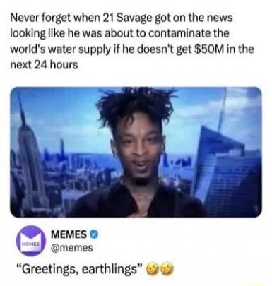 Never forget when 21 Savage got on the news looking like he was about to contaminate the world's water supply if he doesn't get $50M in the next 24 hours. MEMES @memes 