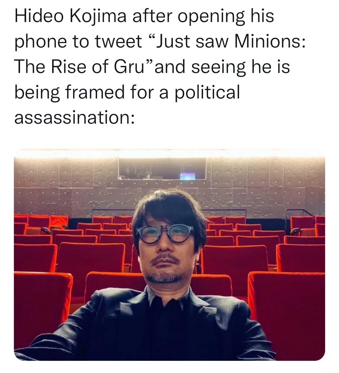 Hideo Kojima after opening his phone to tweet Just saw Minions The Rise of Gruand seeing he is being framed for a political assassination