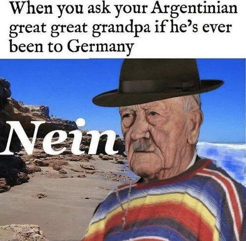 When you ask your Argentinian great great grandpa if hes ever been to Germany