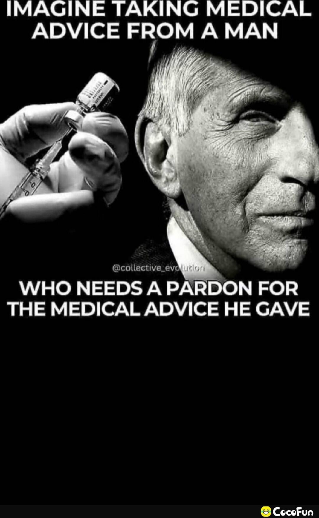 IMAGINE TAKING MEDICAL ADVICE FROM A MAN WHO NEEDS A PARDON FOR THE MEDICAL ADVICE HE GAVE