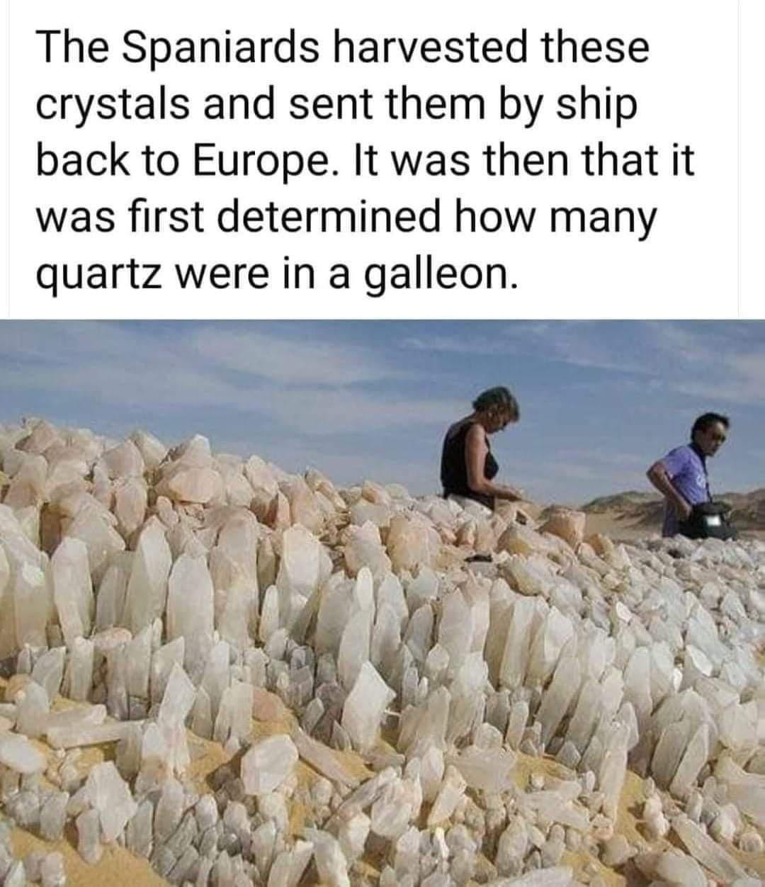 The Spaniards harvested these crystals and sent them by ship back to Europe It was then that it was first determined how many quartz were in a galleon