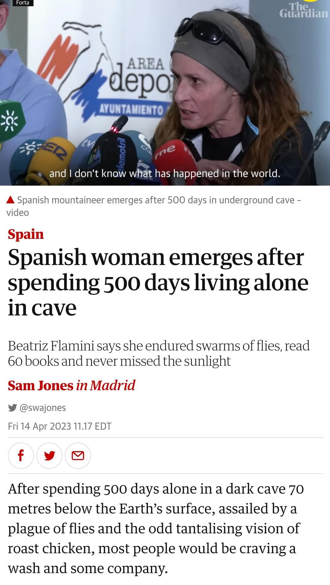 Spain Spanish woman emerges after spending 500 days living alone incave Beatriz Flamini says she endured swarms of flies read 60books and never missed the sunlight Sam Jones in Madrid v ajones Fri 14 Apr 20231117 EDT flw After spending 500 days alone in a dark cave 70 metres below the Earths surface assailed by a plague of flies and the odd tantalising vision of roast chicken most people would be 