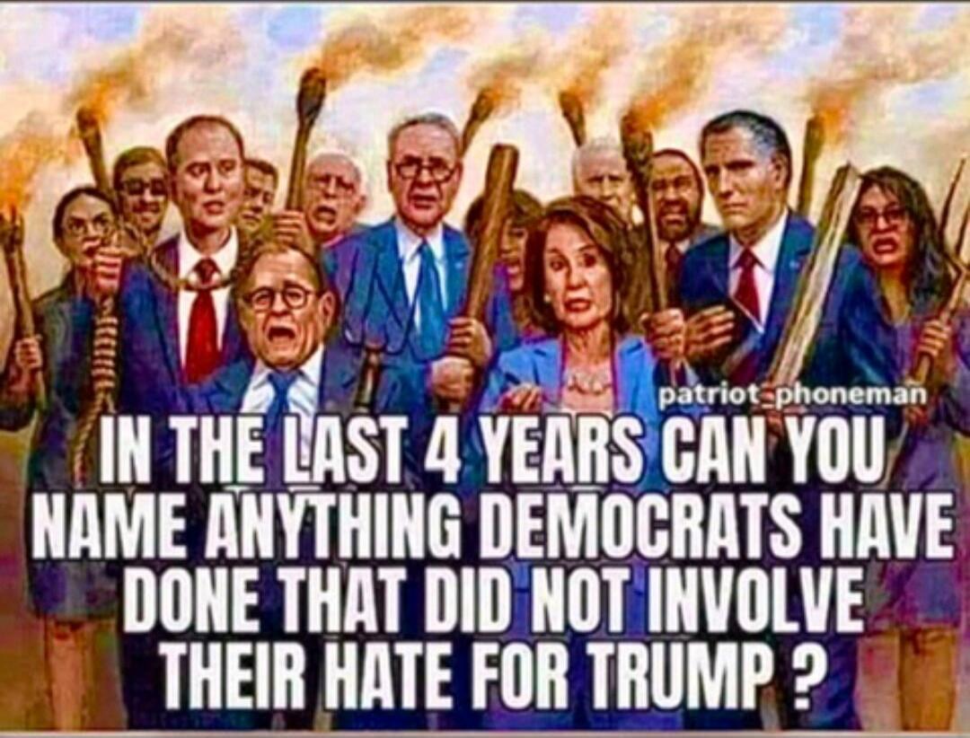 IN THE LAST 4 YEARS CAN YOU NAME ANYTHING DEMOCRATS HAVE DONE THAT DID NOT INVOLVE THEIR HATE FOR TRUMP?