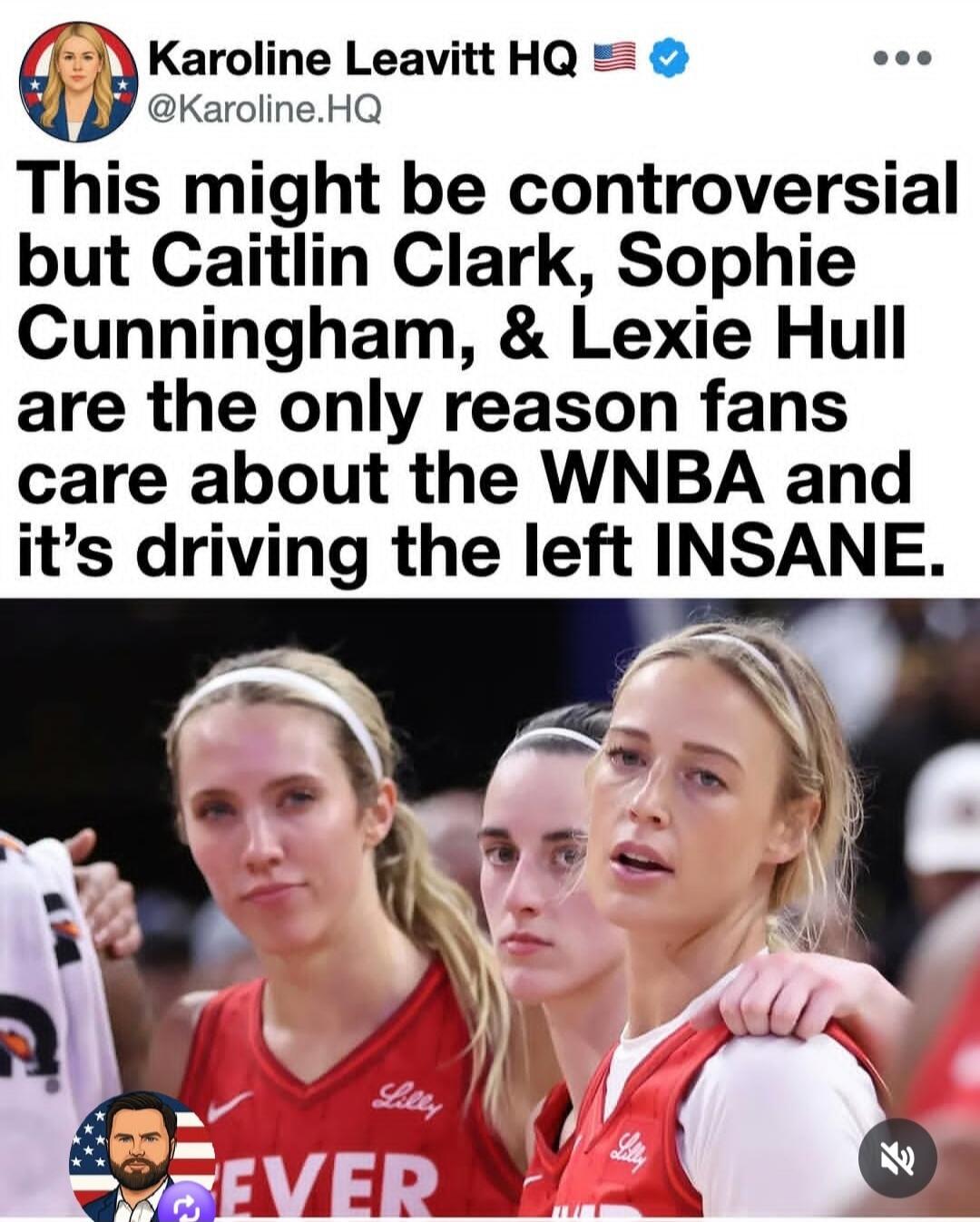 Karoline Leavitt HQ @Karoline.HQ This might be controversial but Caitlin Clark, Sophie Cunningham, & Lexie Hull are the only reason fans care about the WNBA and it's driving the left INSANE.
