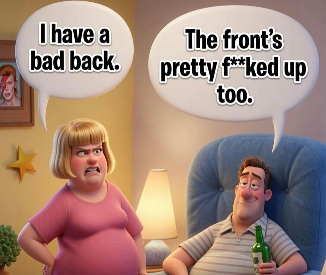 I have a bad back. The front's pretty f**ked up too.