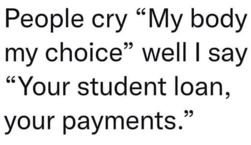 People cry My body my choice well say Your student loan your payments
