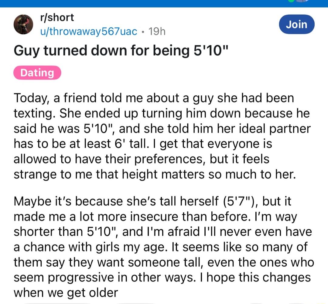 rshort irovavarsenac 1on Guy turned down for being 510 am Today a friend told me about a guy she had been texting She ended up turning him down because he said he was 510 and she told him her ideal partner has to be at least 6 tall get that everyone is allowed to have their preferences but it feels strange to me that height matters so much to her Maybe its because shes tall herself 57 but it made 