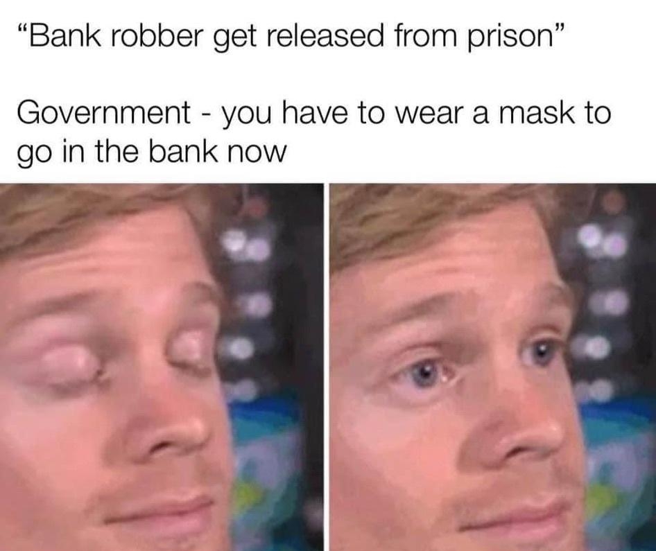 Bank robber get released from prison Government you have to wear a mask to go in the bank now