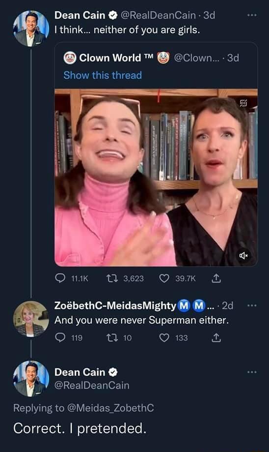 Dean Cain RealDeanCain 3d think neither of you are girls Clown World Clown 3d Show this thread O 1k 113628 Q3K ZobethC MeidasMighty And you were never Superman either Om Wo Qi PEELECETLY RealDeanCain Replying to Meidas_ZobethC OfeTe M ol IdTale To