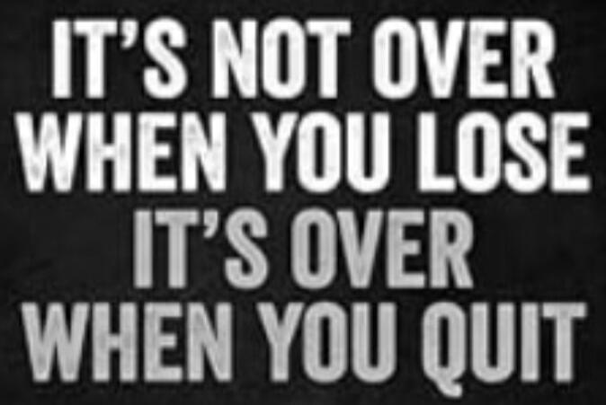 IT'S NOT OVER WHEN YOU LOSE IT'S OVER WHEN YOU QUIT