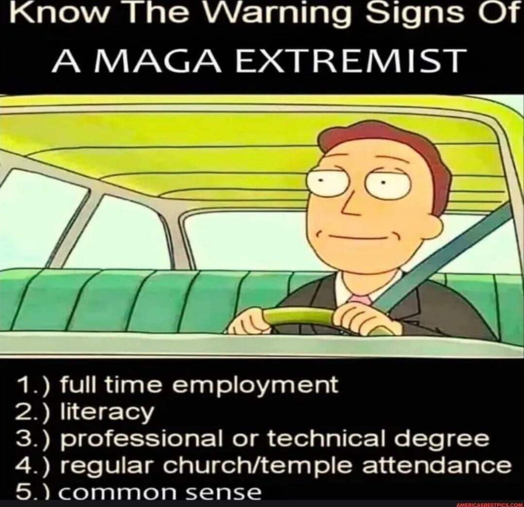 Know The Warning Signs Of A MAGA EXTREMIST 1.) full time employment 2.) literacy 3.) professional or technical degree 4.) regular church/temple attendance 5.) common sense