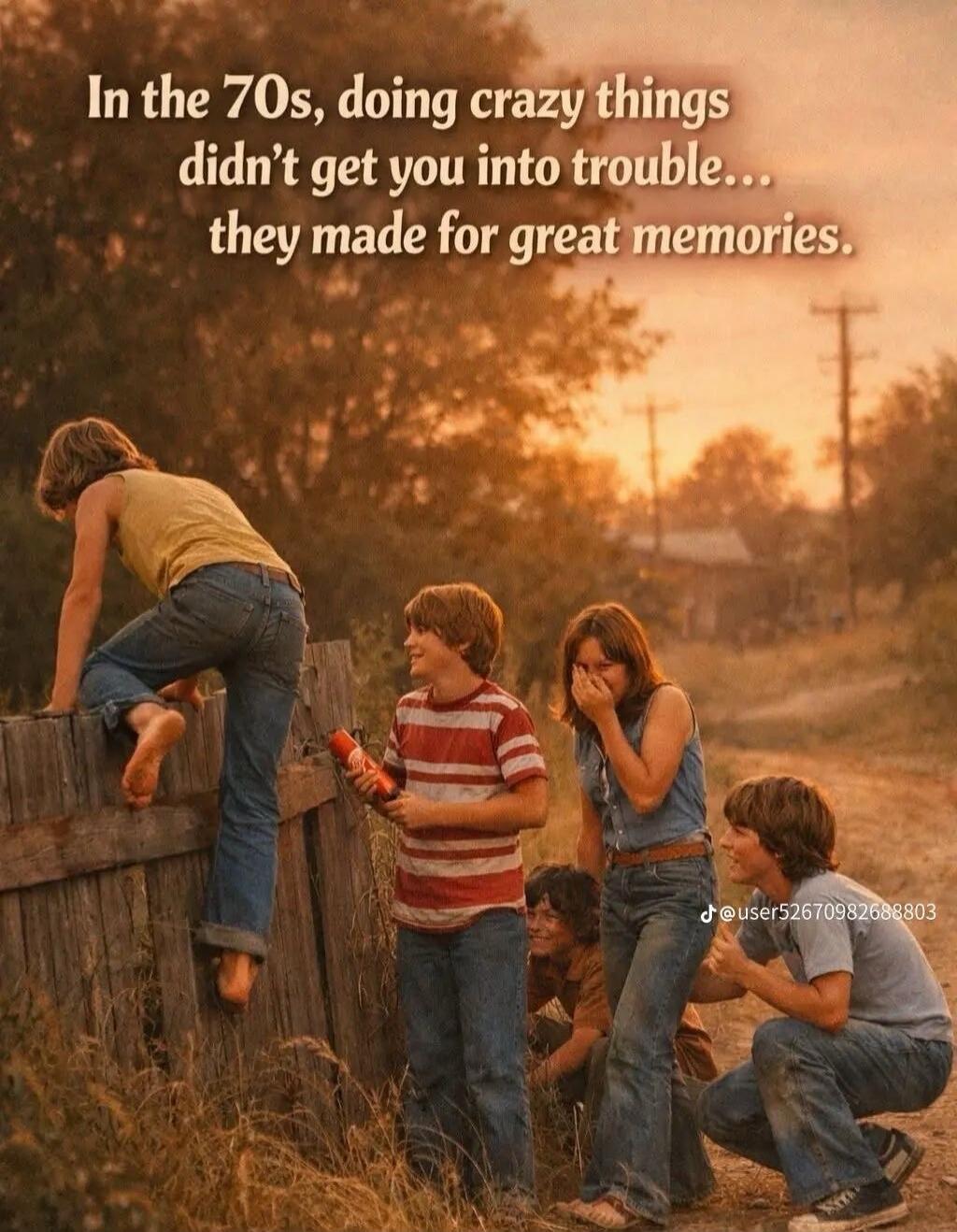 In the 70s, doing crazy things didn't get you into trouble... they made for great memories.