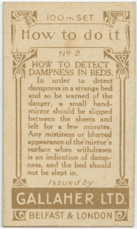 4 HOW TO DETECT DAMPNESS IN BEDS In order to detect dampness in a strange bed and so be warned of the dnnm a small hand mirror should be slipped between the sheets and left for a few minutes Any mistiness or blurred appearance of the mirrors surface when withdrawn is an indication of damp ness and the bed nhould not be slept in