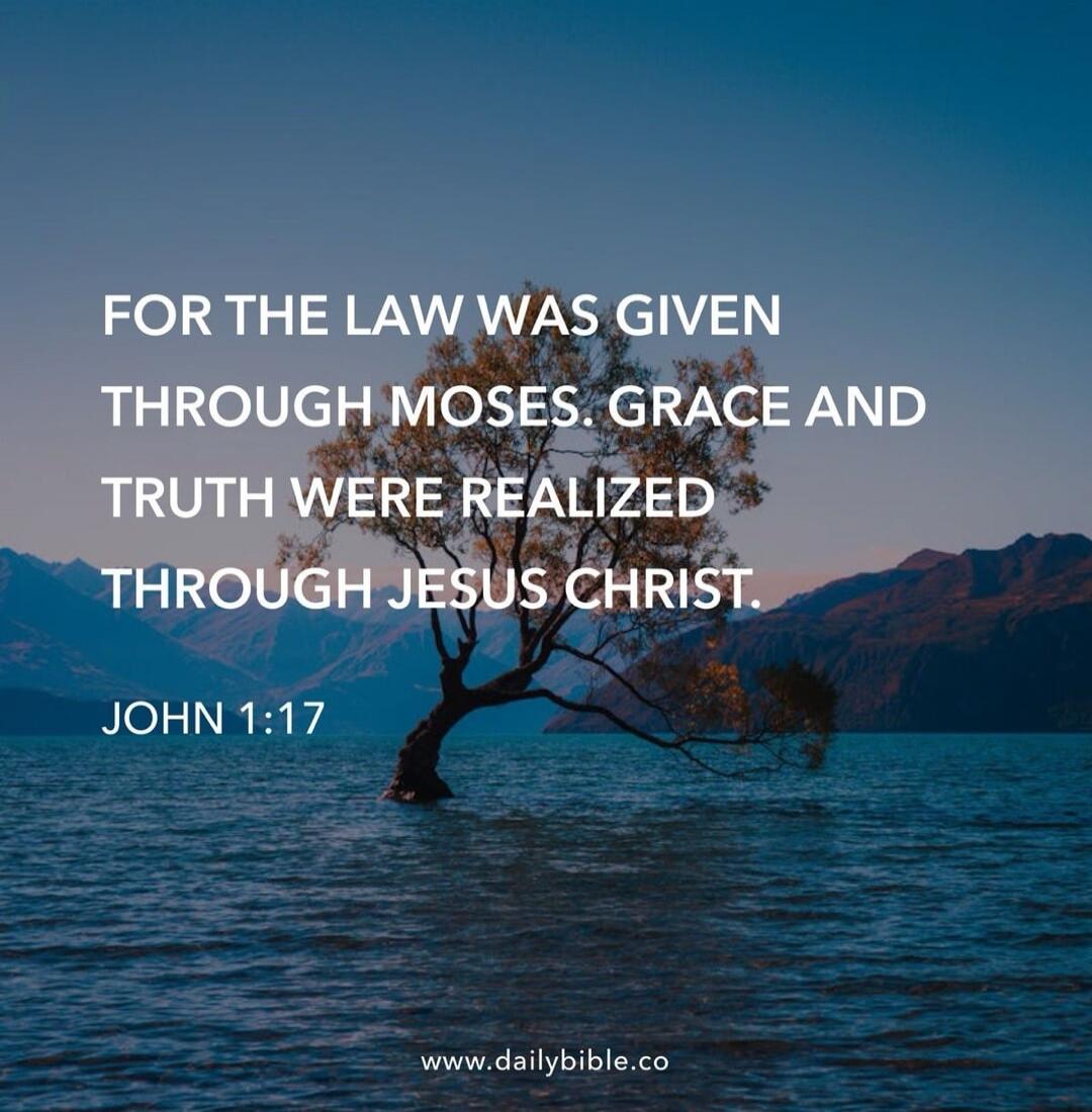 FOR THE LAW WAS GIVEN THROUGH MOSES. GRACE AND TRUTH WERE REALIZED THROUGH JESUS CHRIST. JOHN 1:17
www.dailybible.co
