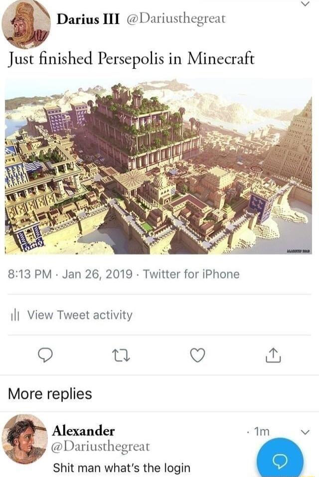 Darius III Dariusthegreat Just finished Persepolis in Minecraft 813 PM Jan 26 2019 Twitter for iPhone Il View Tweet activity e Q More replies Alexander Dariusthegreat Shit man whats the login