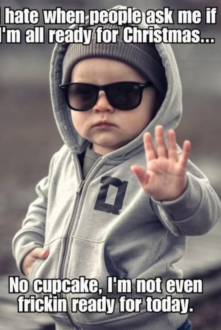 I hate when people ask me if I'm all ready for Christmas... No cupcake, I'm not even frickin ready for today.