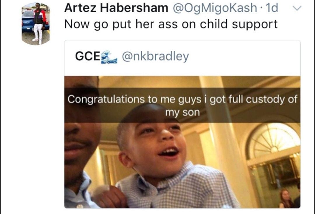 Artez Habersham OgMigoKash 1d Now go put her ass on child support GCEZ nkbradley atulations to me guys i got full custody of my son Qes 124K Qeoak B