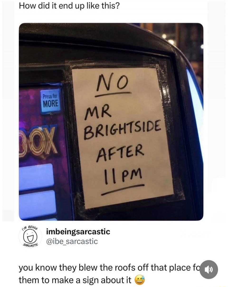 How did it end up like this? Press for MORE. NO MR BRIGHTSIDE AFTER 11 PM. You know they blew the roofs off that place for them to make a sign about it 😂