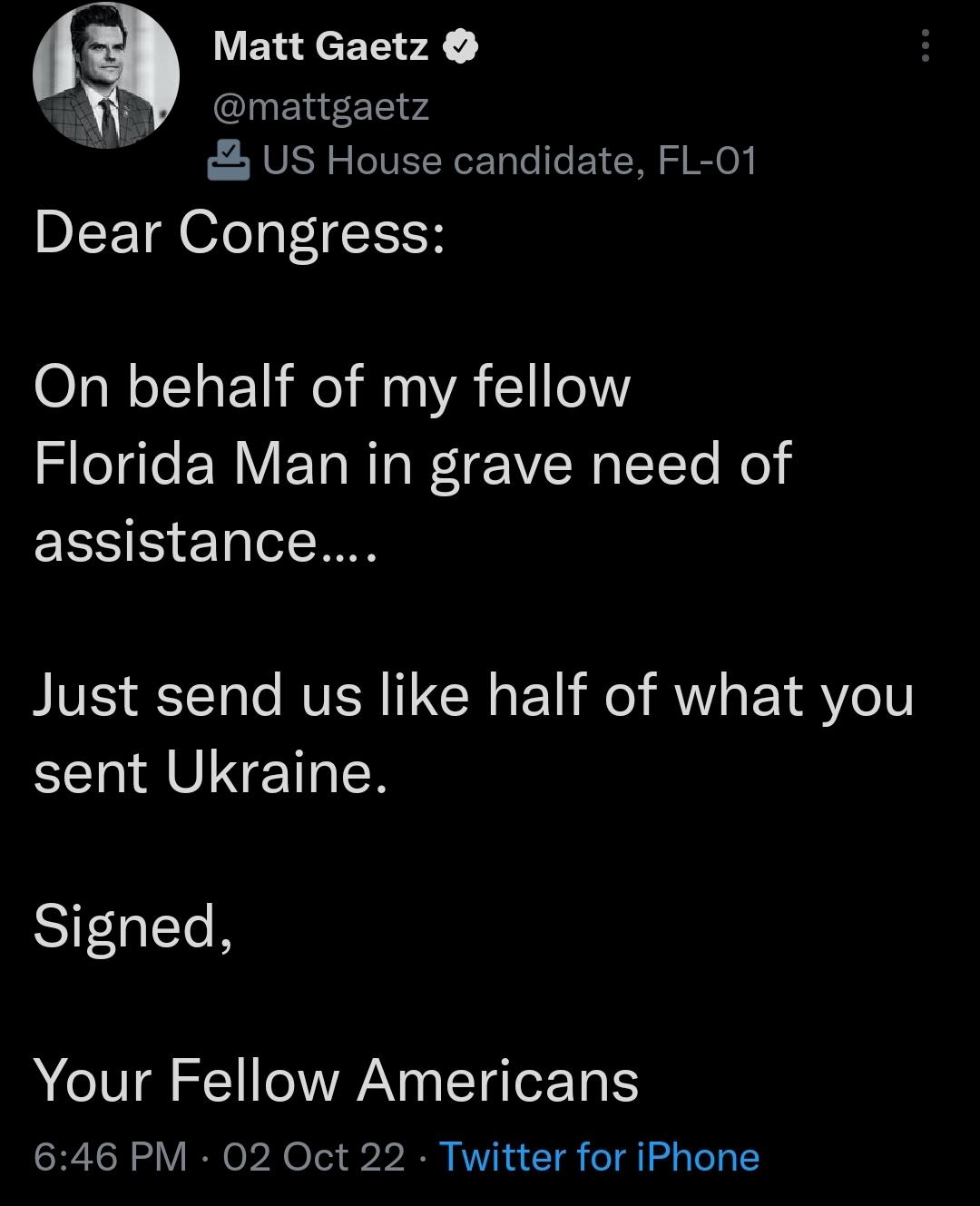 Matt Gaetz mattgaetz US House candidate FL 01 DIETR Ol TaFIH On behalf of my fellow Florida Man in grave need of assistance Just send us like half of what you EERIRVINETER SIFGECR Your Fellow Americans 646 PM 02 Oct 22 Twitter for iPhone