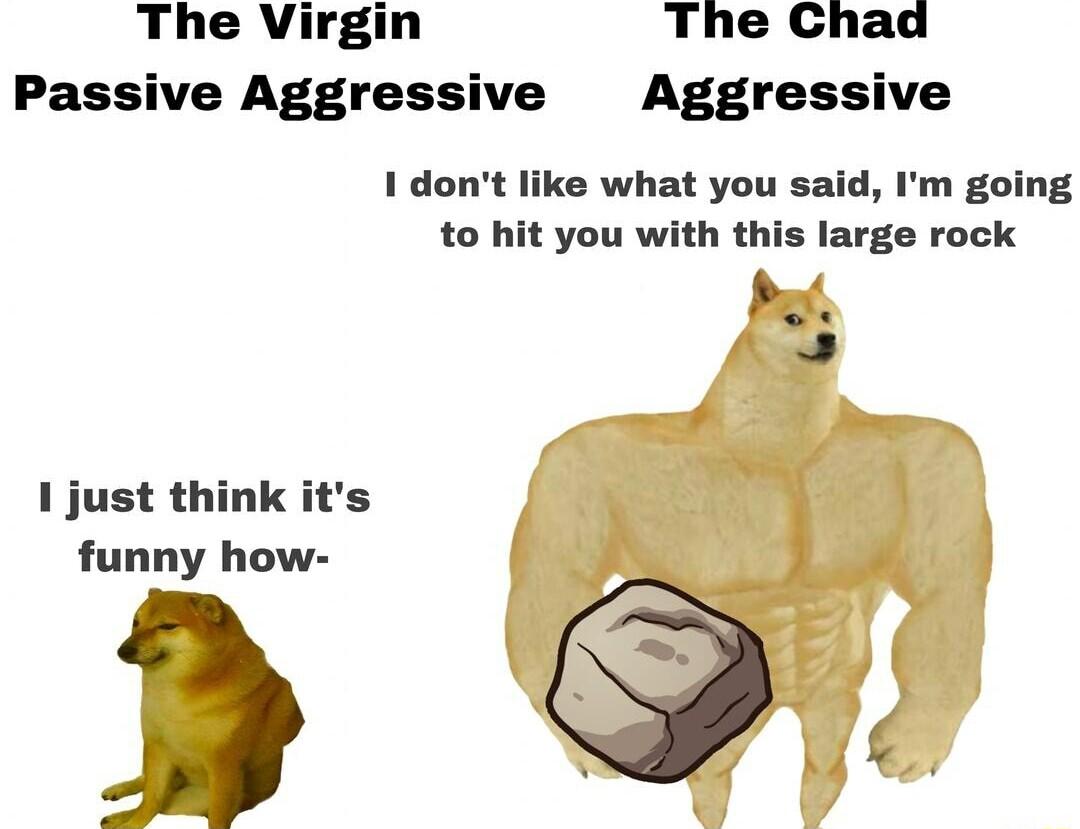 The Virgin The Chad Passive Aggressive Aggressive 1 dont like what you said Im going to hit you with this large rock 1 just think its funny how