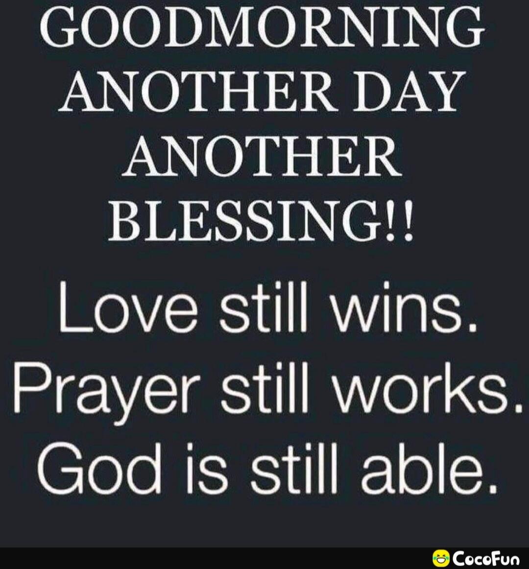 GOODMORNING ANOTHER DAY ANOTHER BLESSING!! Love still wins. Prayer still works. God is still able.