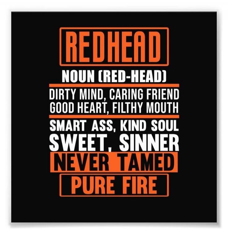 REDHEAD NOUN (RED-HEAD) DIRTY MIND, CARING FRIEND GOOD HEART, FILTHY MOUTH SMART ASS, KIND SOUL SWEET, SINNER NEVER TAMED PURE FIRE