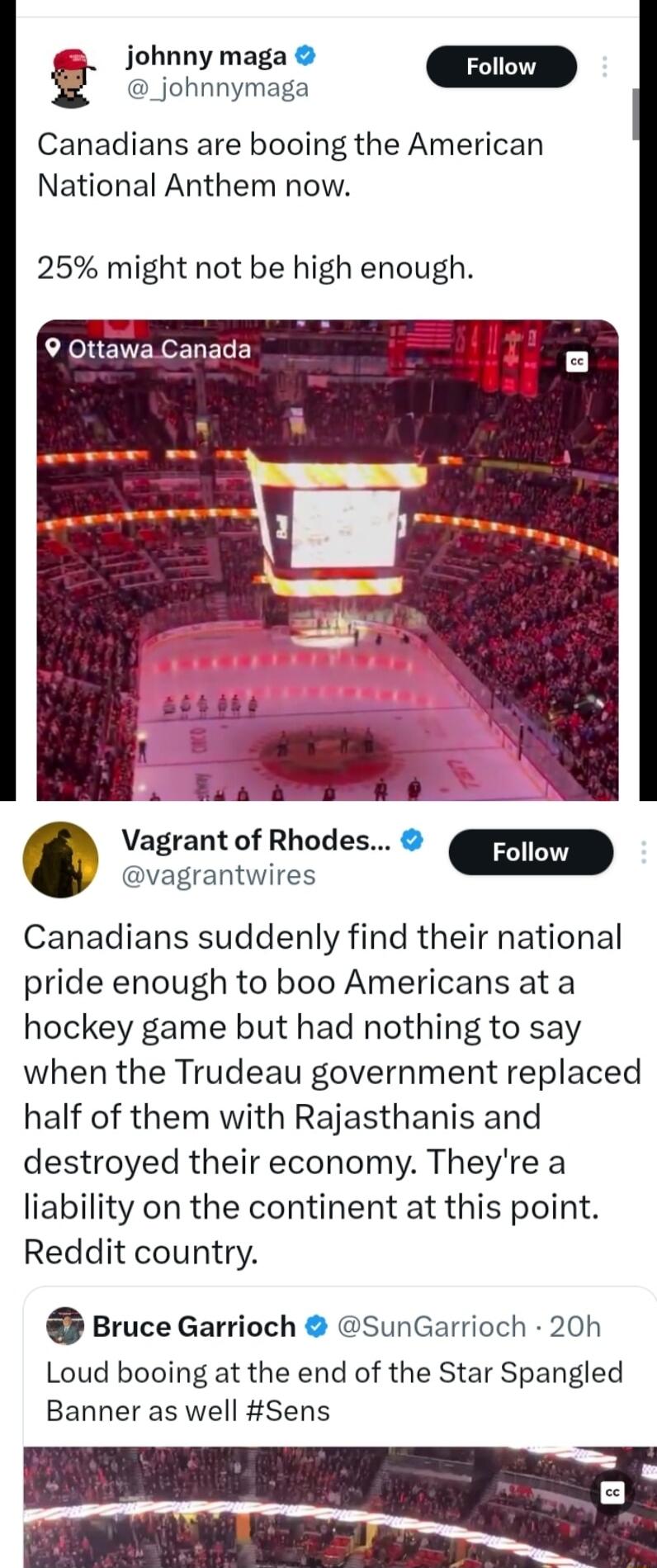 johnny maga Follow S Canadians are booing the American National Anthem now 25 might not be high enough Lo Canadians suddenly find their national pride enough to boo Americans at a hockey game but had nothing to say when the Trudeau government replaced half of them with Rajasthanis and destroyed their economy Theyre a liability on the continent at this point Reddit country Bruce Garrioch SunGarrioc